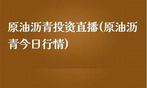 今日沥青期货直播在线观看(今天沥青期货走势)