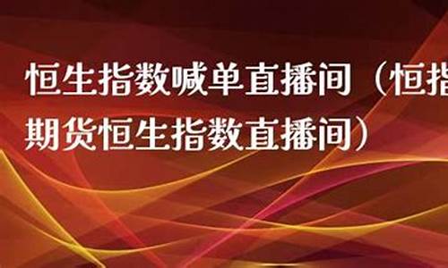 恒生指数直播间喊单(恒生指数直播间现场直播)