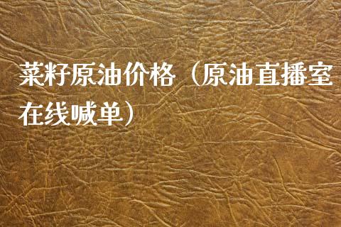 菜籽原油价格（原油直播室在线喊单）