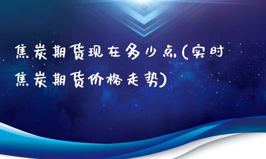 焦炭期货现在多少点(实时焦炭期货价格走势)