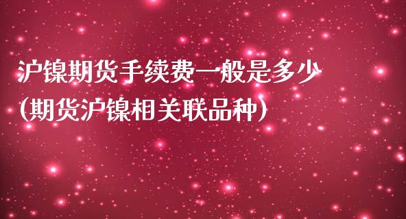 沪镍期货手续费一般是多少(期货沪镍相关联品种)