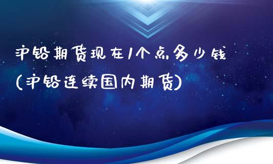 沪铅期货现在1个点多少钱(沪铅连续国内期货)