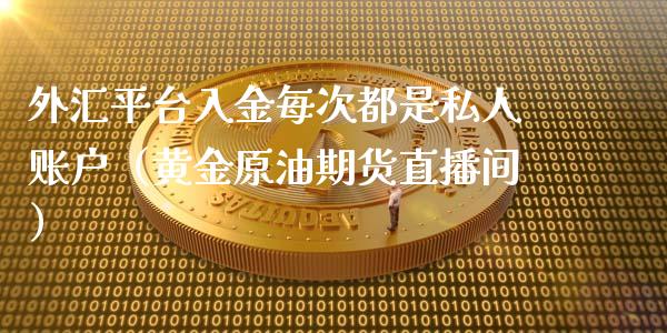 外汇平台入金每次都是私人账户（黄金原油期货直播间）