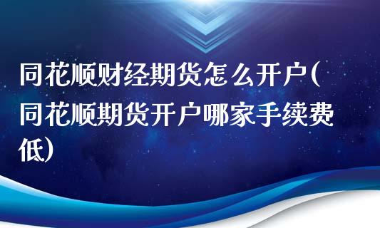 同花顺财经期货怎么开户(同花顺期货开户哪家手续费低)