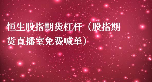 恒生股指期货杠杆（股指期货直播室免费喊单）