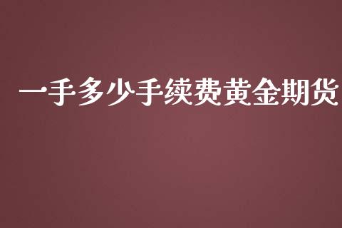 一手多少手续费黄金期货