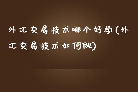 外汇交易技术哪个好学(外汇交易技术如何做)