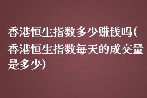 香港恒生指数多少赚钱吗(香港恒生指数每天的成交量是多少)