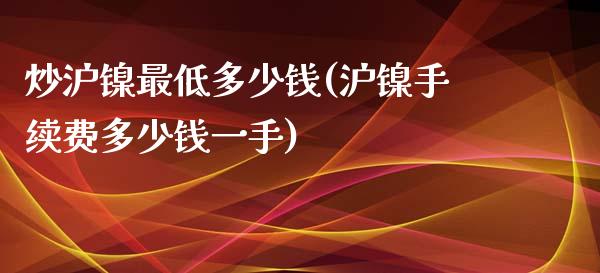 炒沪镍最低多少钱(沪镍手续费多少钱一手)