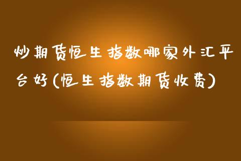 炒期货恒生指数哪家外汇平台好(恒生指数期货收费)