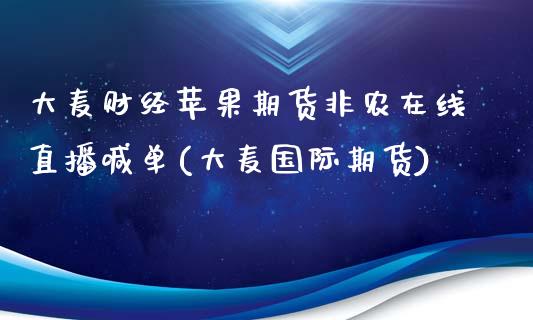 大麦财经苹果期货非农在线直播喊单(大麦国际期货)