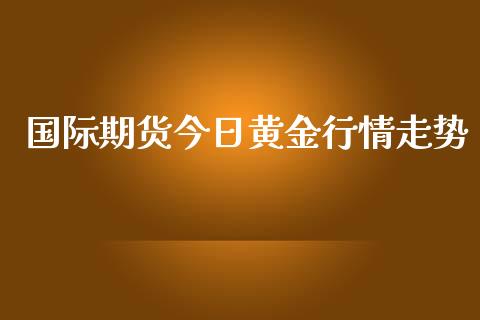 国际期货今日黄金行情走势