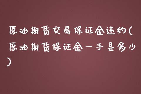 原油期货交易保证金违约(原油期货保证金一手是多少)