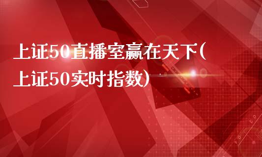 上证50直播室赢在天下(上证50实时指数)