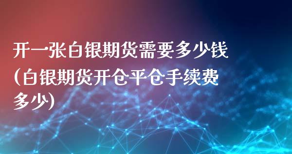 开一张白银期货需要多少钱(白银期货开仓平仓手续费多少)