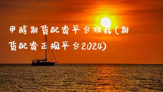 甲醇期货配资平台推荐(期货配资正规平台2024)