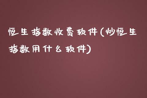 恒生指数收费软件(炒恒生指数用什么软件)