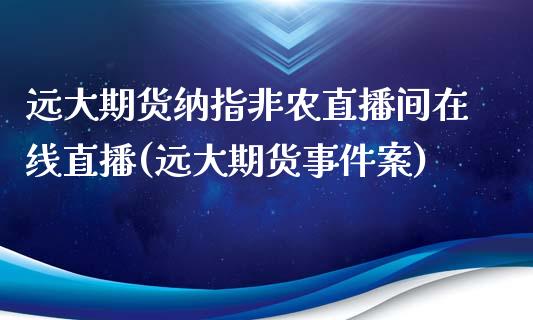 远大期货纳指非农直播间在线直播(远大期货事件案)