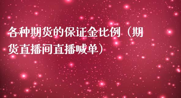 各种期货的保证金比例（期货直播间直播喊单）