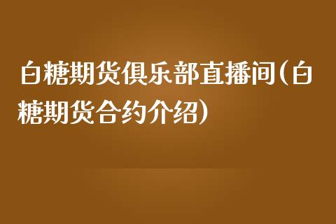 白糖期货俱乐部直播间(白糖期货合约介绍)