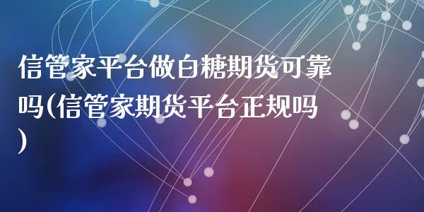 信管家平台做白糖期货可靠吗(信管家期货平台正规吗)