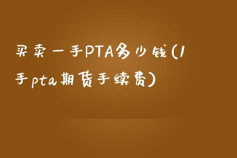 买卖一手PTA多少钱(1手pta期货手续费)