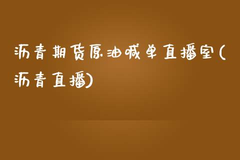 沥青期货原油喊单直播室(沥青直播)