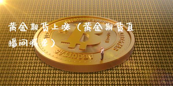 黄金期货上涨（黄金期货直播间喊单）