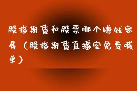 股指期货和股票哪个赚钱容易（股指期货直播室免费喊单）