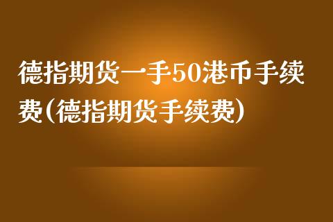 德指期货一手50港币手续费(德指期货手续费)