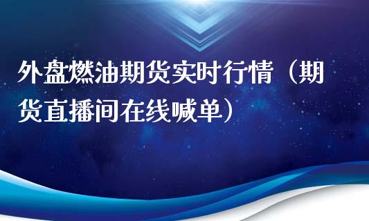 外盘燃油期货实时行情（期货直播间在线喊单）