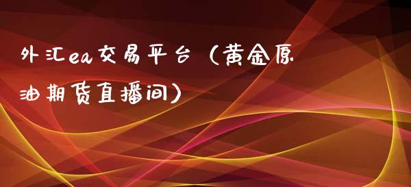 外汇ea交易平台（黄金原油期货直播间）