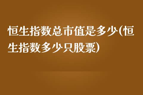 恒生指数总市值是多少(恒生指数多少只股票)