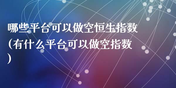 哪些平台可以做空恒生指数(有什么平台可以做空指数)