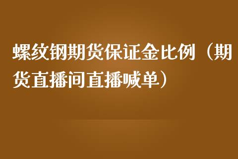 螺纹钢期货保证金比例（期货直播间直播喊单）