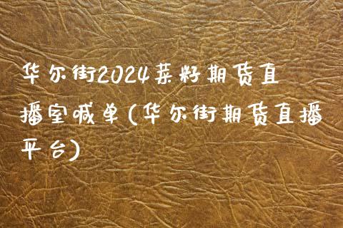 华尔街2024菜籽期货直播室喊单(华尔街期货直播平台)