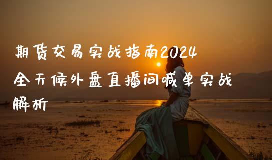 期货交易实战指南2024全天候外盘直播间喊单实战解析