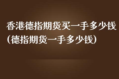 香港德指期货买一手多少钱(德指期货一手多少钱)