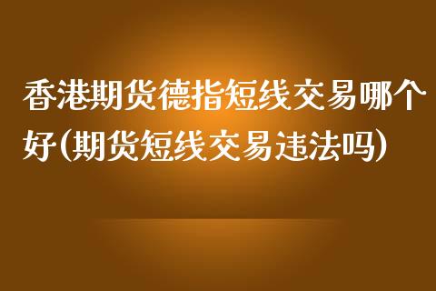 香港期货德指短线交易哪个好(期货短线交易违法吗)