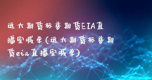 远大期货标普期货EIA直播室喊单(远大期货标普期货eia直播室喊单)