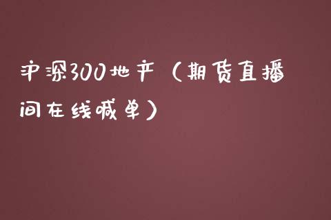 沪深300地产（期货直播间在线喊单）