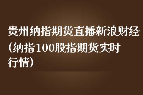 贵州纳指期货直播新浪财经(纳指100股指期货实时行情)