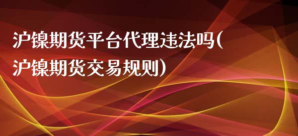 沪镍期货平台代理违法吗(沪镍期货交易规则)