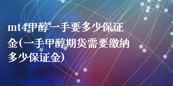 mt4甲醇一手要多少保证金(一手甲醇期货需要缴纳多少保证金)