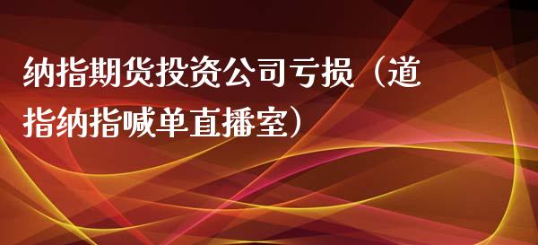 纳指期货投资公司亏损（道指纳指喊单直播室）