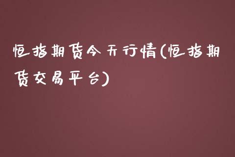 恒指期货今天行情(恒指期货交易平台)