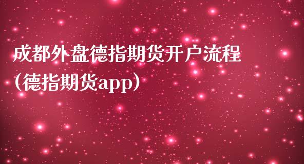 成都外盘德指期货开户流程(德指期货app)