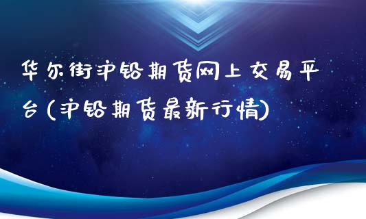 华尔街沪铅期货网上交易平台(沪铅期货最新行情)