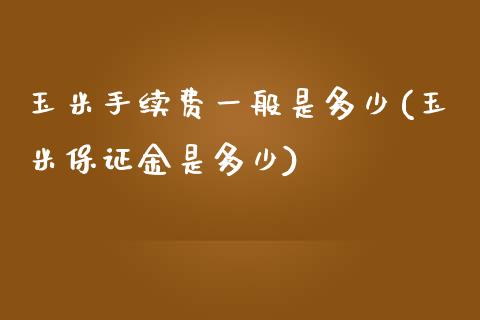 玉米手续费一般是多少(玉米保证金是多少)