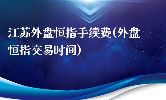 江苏外盘恒指手续费(外盘恒指交易时间)